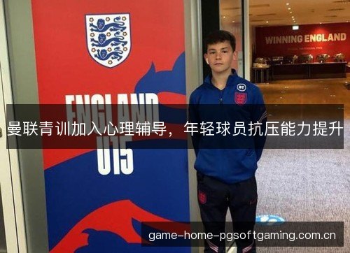 曼联青训加入心理辅导，年轻球员抗压能力提升