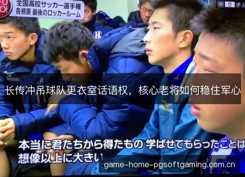 长传冲吊球队更衣室话语权，核心老将如何稳住军心